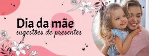 dia da mae sugestoes de presentes